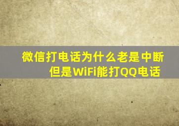 微信打电话为什么老是中断 但是WiFi能打QQ电话